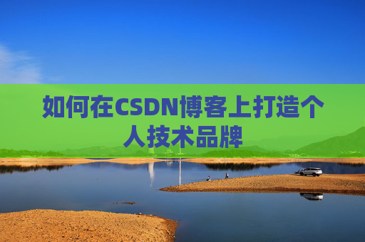 如何在CSDN博客上打造个人技术品牌